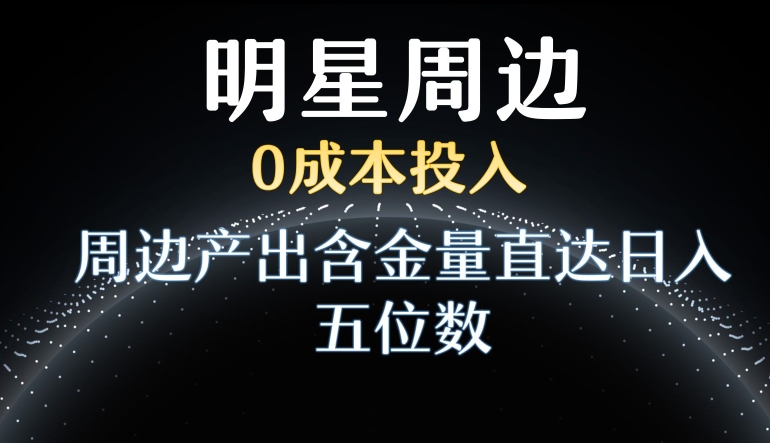 利用明星效应，0成本投入，周边产出含金量直达日入五位数【揭秘】-文强博客