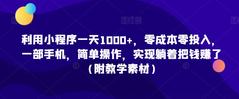 利用小程序一天1000+，零成本零投入，一部手机，简单操作，实现躺着把钱赚了（附教学素材）【揭秘】-文强博客