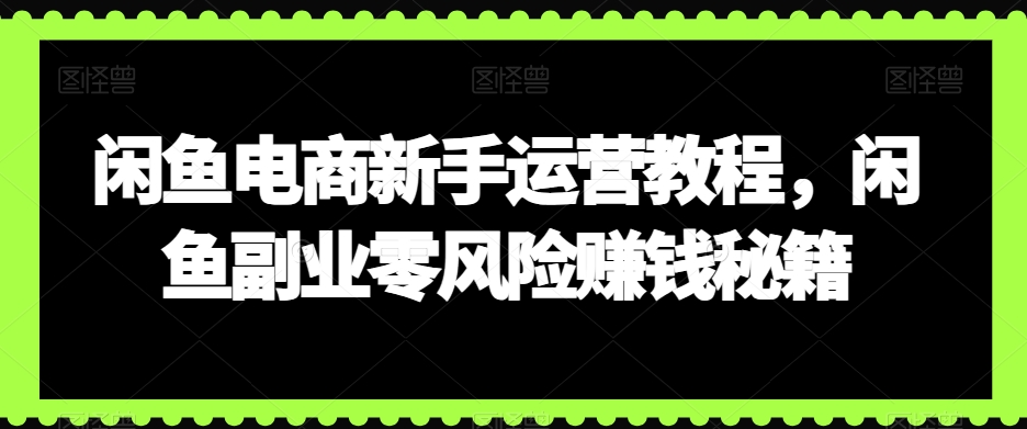 闲鱼电商新手运营教程，闲鱼副业零风险赚钱秘籍-文强博客