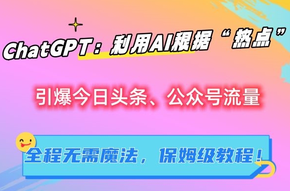 ChatGPT：利用AI根据“热点”引爆今日头条、公众号流量，无需魔法，保姆级教程【揭秘】-文强博客