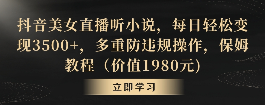 抖音美女直播听小说，每日轻松变现3500+，多重防违规操作，保姆教程（价值1980元)【揭秘】-文强博客