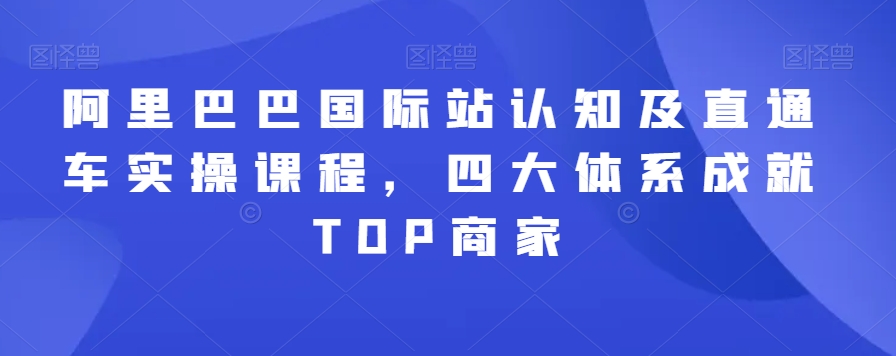 阿里巴巴国际站认知及直通车实操课程，四大体系成就TOP商家-文强博客