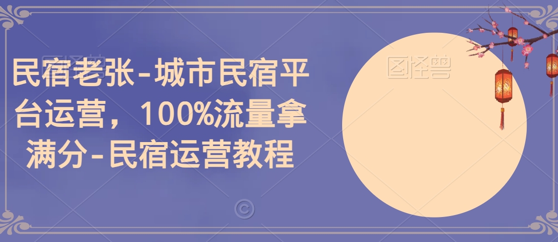 民宿老张-城市民宿平台运营，100%流量拿满分-民宿运营教程-文强博客