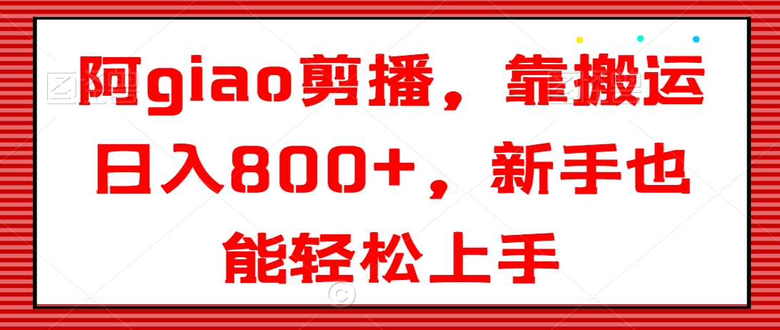 阿giao剪播，靠搬运日入800+，新手也能轻松上手【揭秘】-文强博客