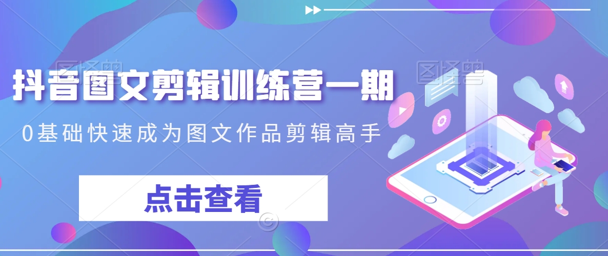 抖音图文剪辑训练营一期，0基础快速成为图文作品剪辑高手-文强博客