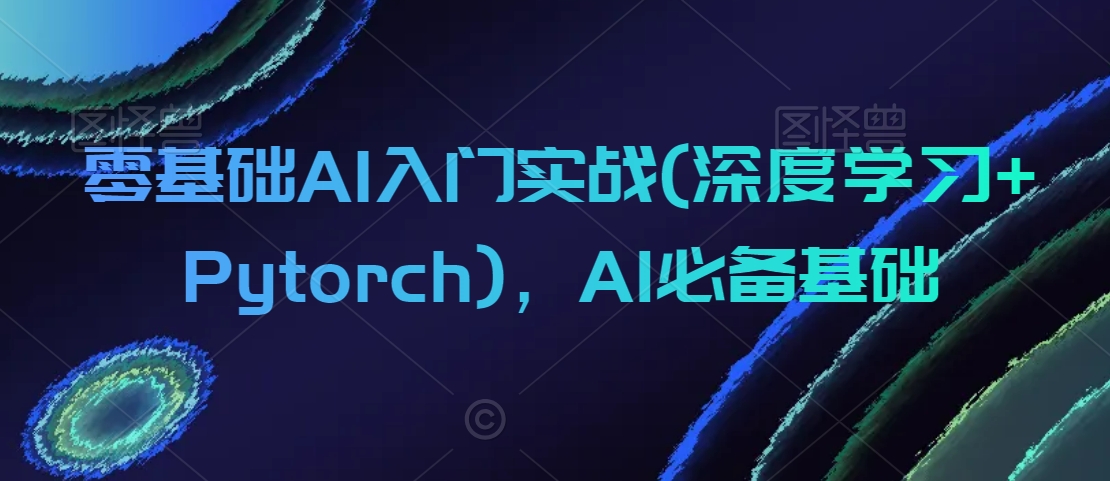 零基础AI入门实战(深度学习+Pytorch)，AI必备基础-文强博客