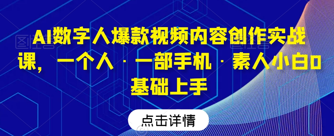 AI数字人爆款视频内容创作实战课，一个人·一部手机·素人小白0基础上手-文强博客