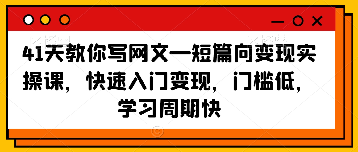 41天教你写网文—短篇向变现实操课，快速入门变现，门槛低，学习周期快-文强博客