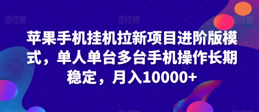 苹果手机挂机拉新项目进阶版模式，单人单台多台手机操作长期稳定，月入10000+【揭秘】-文强博客