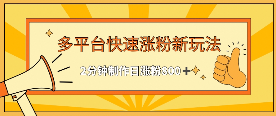 多平台快速涨粉最新玩法，2分钟制作，日涨粉800+【揭秘】-文强博客