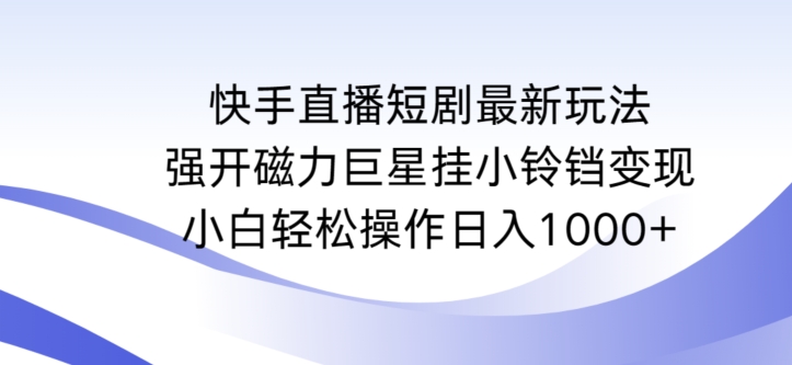 快手直播短剧最新玩法，强开磁力巨星挂小铃铛变现，小白轻松操作日入1000+【揭秘】-文强博客