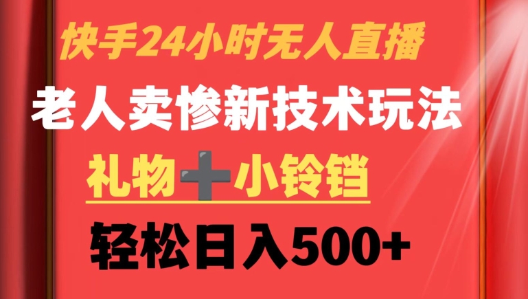 快手24小时无人直播，老人卖惨最新技术玩法，礼物+小铃铛，轻松日入500+【揭秘】-文强博客