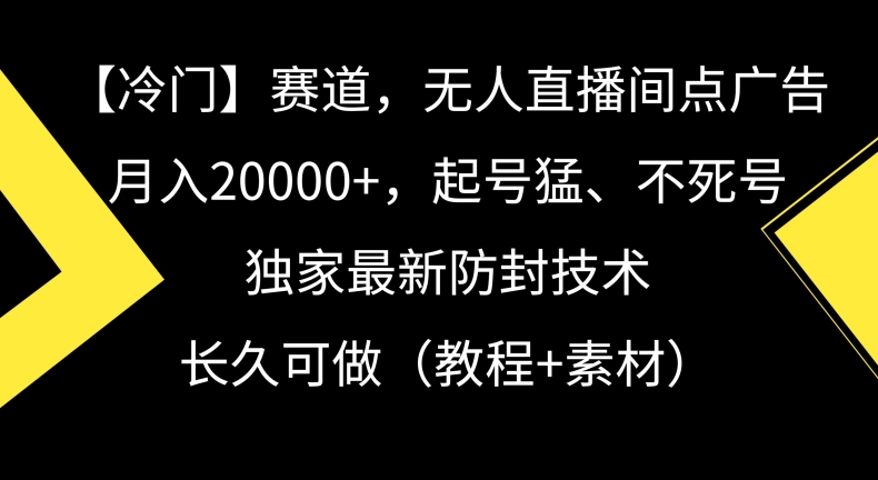 冷门赛道，无人直播间点广告，月入20000+，起号猛、不死号，独家最新防封技术【揭秘】-文强博客