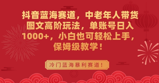 抖音蓝海赛道，中老年人带货图文高阶玩法，单账号日入1000+，小白也可轻松上手，保姆级教学【揭秘】-文强博客