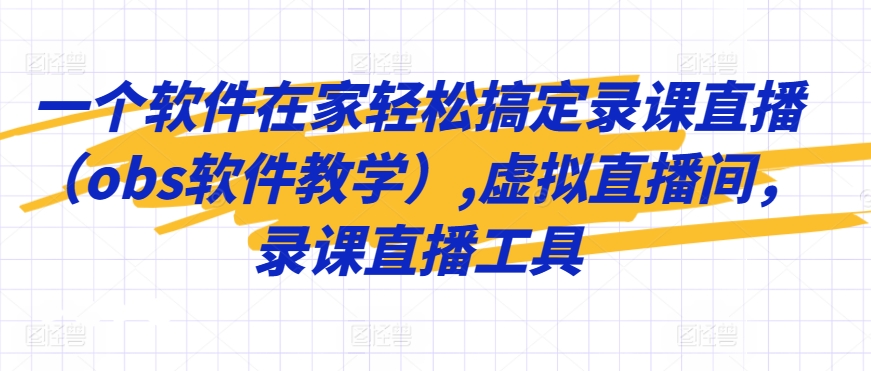 一个软件在家轻松搞定录课直播（obs软件教学）,虚拟直播间，录课直播工具-文强博客