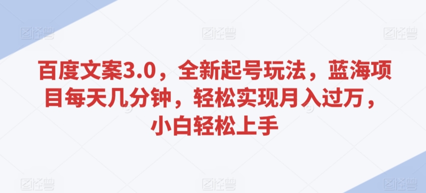 百度文案3.0，全新起号玩法，蓝海项目每天几分钟，轻松实现月入过万，小白轻松上手【揭秘】-文强博客