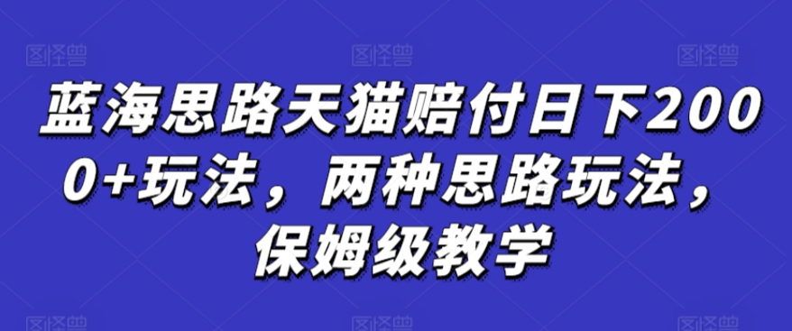 蓝海思路天猫赔付日下2000+玩法，两种思路玩法，保姆级教学【仅揭秘】-文强博客