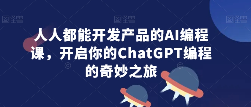 人人都能开发产品的AI编程课，开启你的ChatGPT编程的奇妙之旅-文强博客