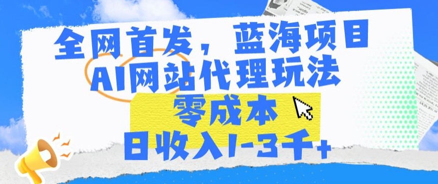 全网首发，蓝海项目，AI网站代理玩法，零成本日收入1-3千+【揭秘】-文强博客