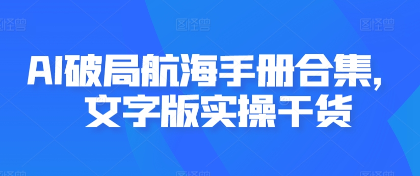 AI破局航海手册合集，文字版实操干货-文强博客