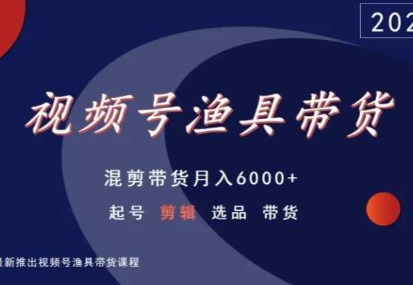 视频号渔具带货，混剪带货月入6000+，起号剪辑选品带货-文强博客