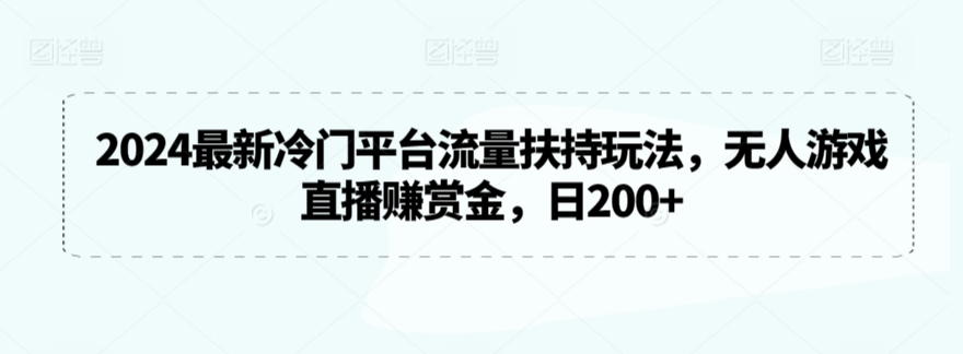 2024最新冷门平台流量扶持玩法，无人游戏直播赚赏金，日200+【揭秘】-文强博客