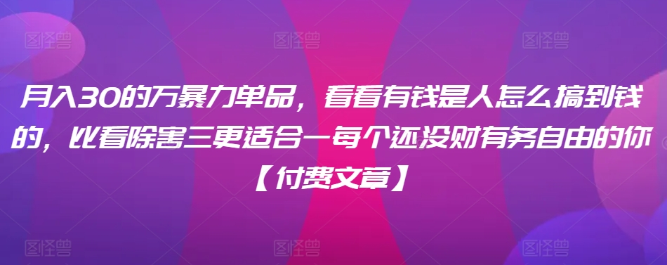 ​月入30‮的万‬暴力单品，​‮看看‬有钱‮是人‬怎么搞到钱的，比看除‮害三‬更适合‮一每‬个还没‮财有‬务自由的你【付费文章】-文强博客