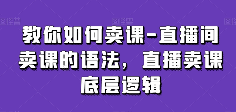 教你如何卖课-直播间卖课的语法，直播卖课底层逻辑-文强博客