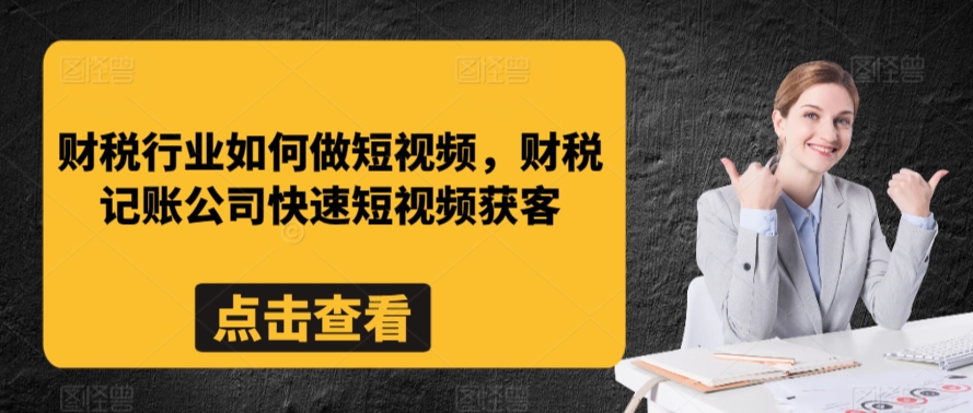 财税行业如何做短视频，财税记账公司快速短视频获客-文强博客