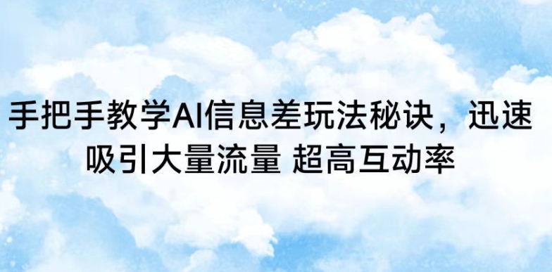 手把手教学AI信息差玩法秘诀，迅速吸引大量流量，超高互动率【揭秘】-文强博客