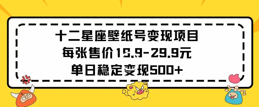 十二星座壁纸号变现项目每张售价19元单日稳定变现500+以上【揭秘】-文强博客