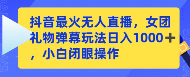 抖音最火无人直播，女团礼物弹幕玩法，日赚一千＋，小白闭眼操作【揭秘】-文强博客