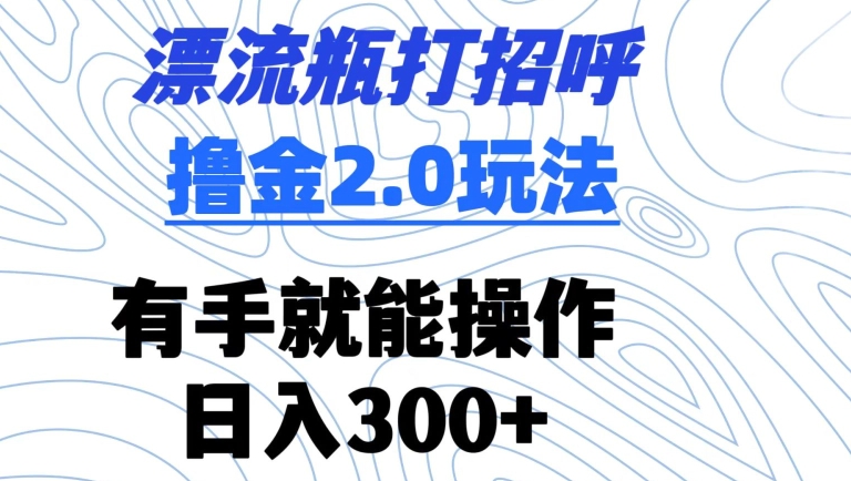 漂流瓶打招呼撸金2.0玩法，有手就能做，日入300+【揭秘】-文强博客