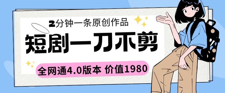 短剧一刀不剪2分钟一条全网通4.0版本价值1980【揭秘】-文强博客