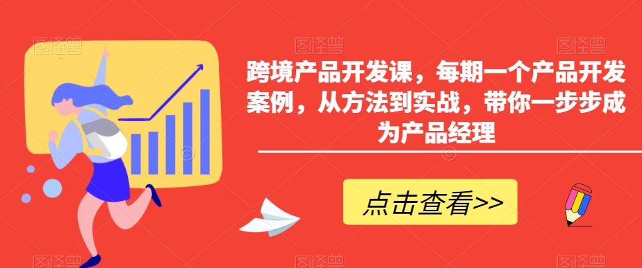 跨境产品开发课，每期一个产品开发案例，从方法到实战，带你一步步成为产品经理-文强博客