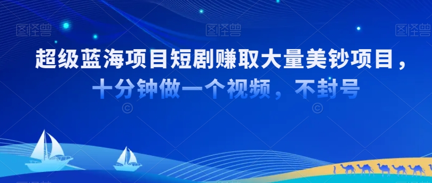 超级蓝海项目短剧赚取大量美钞项目，国内短剧出海tk赚美钞，十分钟做一个视频【揭秘】-文强博客