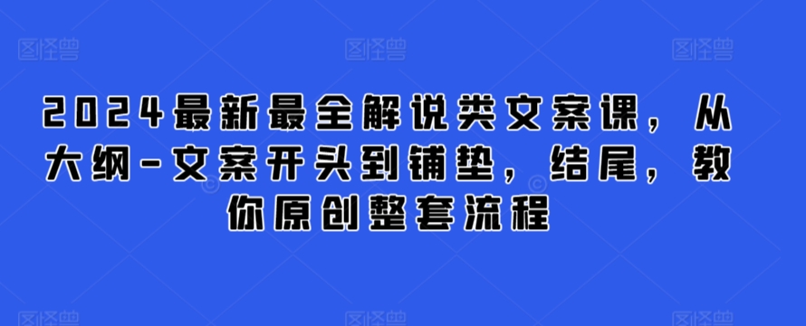 2024最新最全解说类文案课，从大纲-文案开头到铺垫，结尾，教你原创整套流程-文强博客