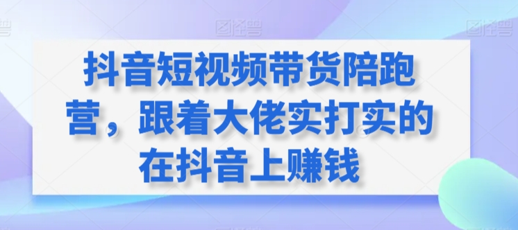 抖音短视频带货陪跑营，跟着大佬实打实的在抖音上赚钱-文强博客