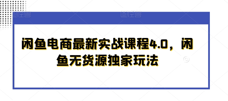 闲鱼电商最新实战课程4.0，闲鱼无货源独家玩法-文强博客