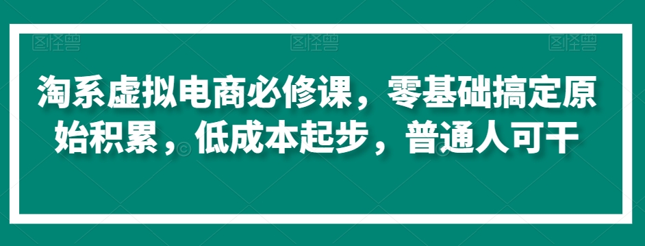 淘系虚拟电商必修课，零基础搞定原始积累，低成本起步，普通人可干-文强博客