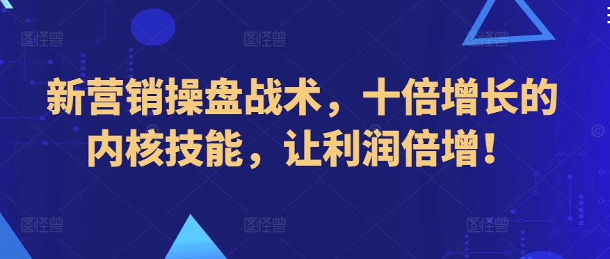 新营销操盘战术，十倍增长的内核技能，让利润倍增！-文强博客