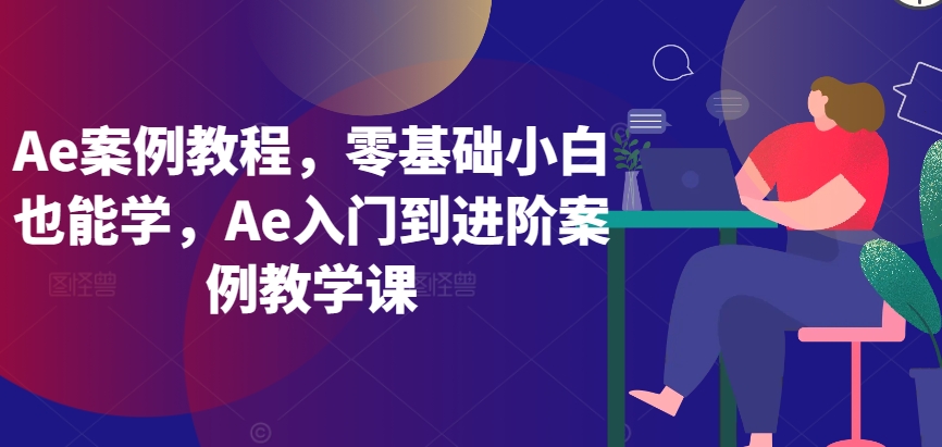 Ae案例教程，零基础小白也能学，Ae入门到进阶案例教学课-文强博客