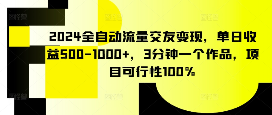 2024全自动流量交友变现，单日收益500-1000+，3分钟一个作品，项目可行性100%【揭秘】-文强博客