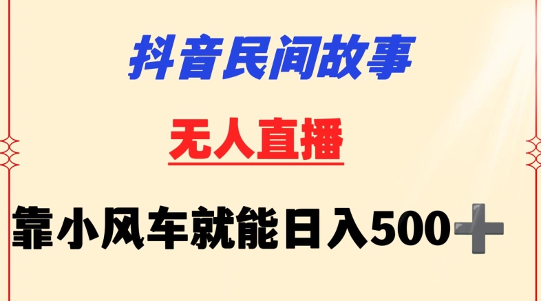 抖音民间故事无人挂机靠小风车一天500+小白也能操作【揭秘】-文强博客