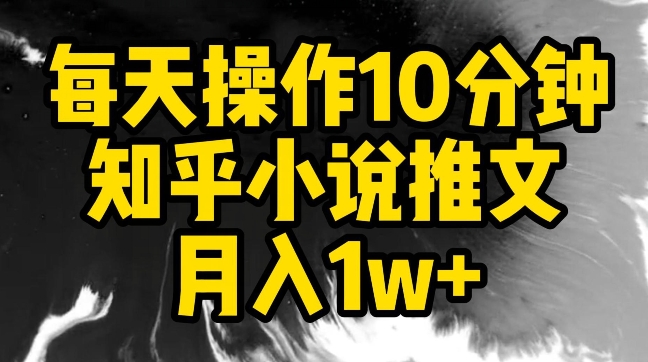 每天操作10分钟，知乎小说推文月入1w+【揭秘】-文强博客