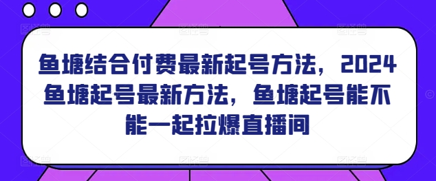 鱼塘结合付费最新起号方法，​2024鱼塘起号最新方法，鱼塘起号能不能一起拉爆直播间-文强博客