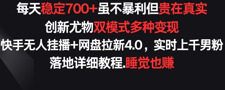 每天稳定700+，收益不高但贵在真实，创新尤物双模式多渠种变现，快手无人挂播+网盘拉新4.0【揭秘】-文强博客