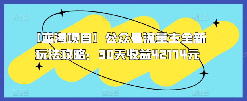 【蓝海项目】公众号流量主全新玩法攻略：30天收益42174元【揭秘】-文强博客