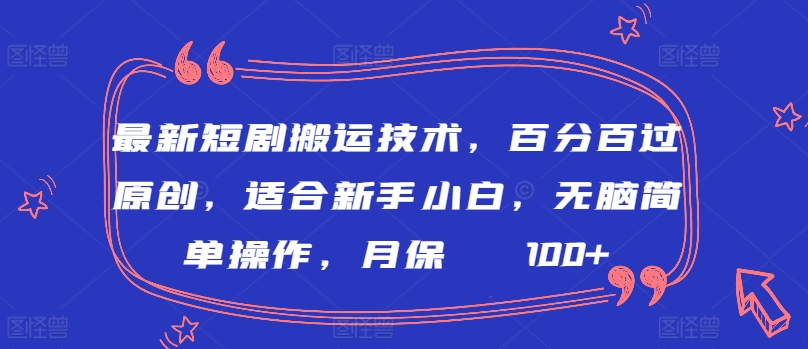 最新短剧搬运技术，百分百过原创，适合新手小白，无脑简单操作，月保底2000+【揭秘】-文强博客