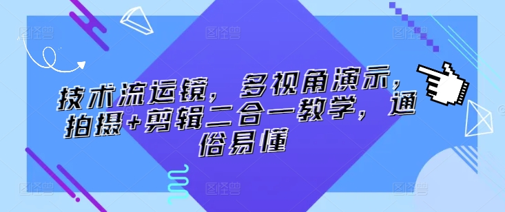 技术流运镜，多视角演示，拍摄+剪辑二合一教学，通俗易懂-文强博客